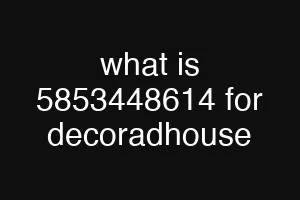 what is 5853448614 for decoradhouse